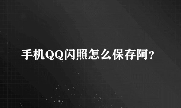 手机QQ闪照怎么保存阿？