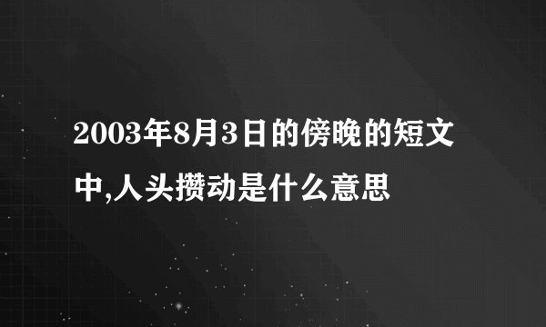 2003年8月3日的傍晚的短文中,人头攒动是什么意思