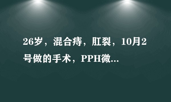 26岁，混合痔，肛裂，10月2号做的手术，PPH微创，在医院住了6天，现在在家休息，出院后自己换药