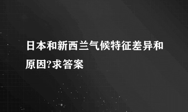 日本和新西兰气候特征差异和原因?求答案
