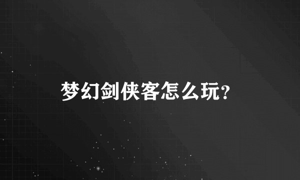 梦幻剑侠客怎么玩？