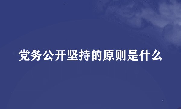 党务公开坚持的原则是什么