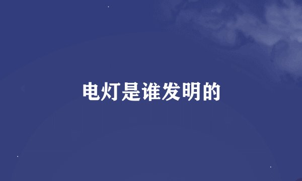 电灯是谁发明的