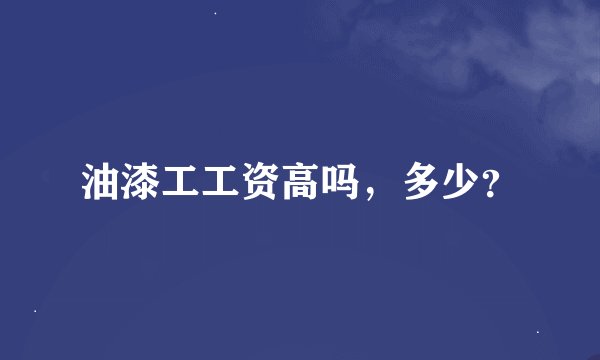 油漆工工资高吗，多少？