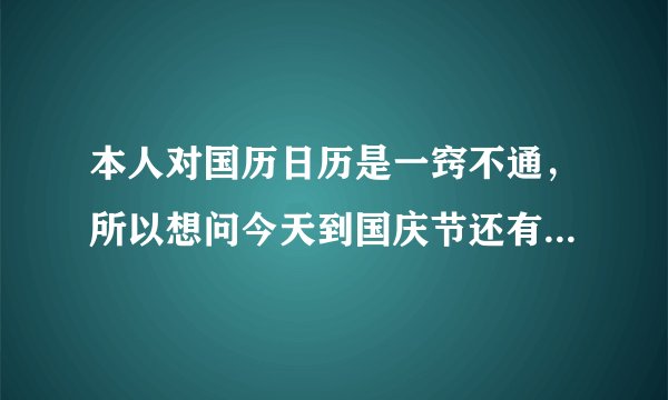 本人对国历日历是一窍不通，所以想问今天到国庆节还有多少天啊，算上今天