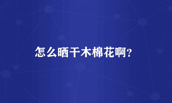 怎么晒干木棉花啊？