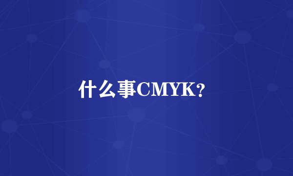 什么事CMYK？