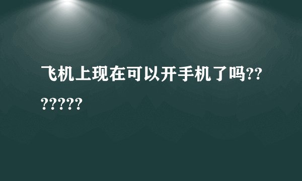 飞机上现在可以开手机了吗???????