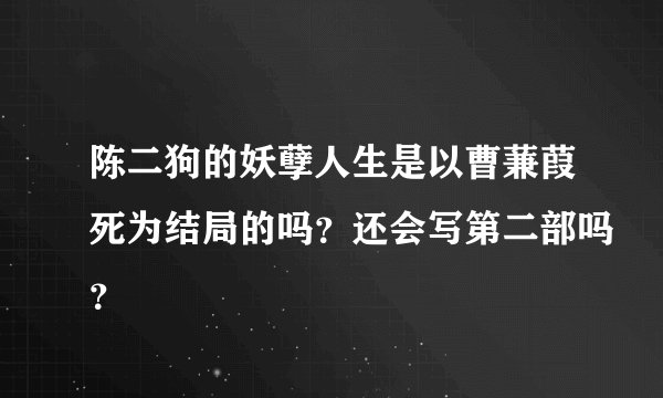 陈二狗的妖孽人生是以曹蒹葭死为结局的吗？还会写第二部吗？