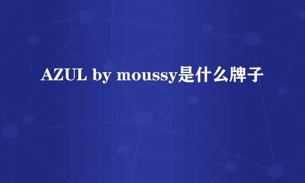 AZUL by moussy是什么牌子