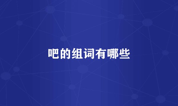 吧的组词有哪些
