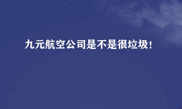 九元航空公司是不是很垃圾!