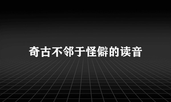 奇古不邻于怪僻的读音