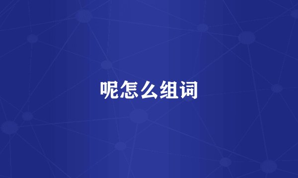 呢怎么组词