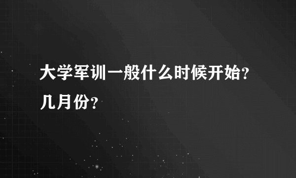 大学军训一般什么时候开始？几月份？