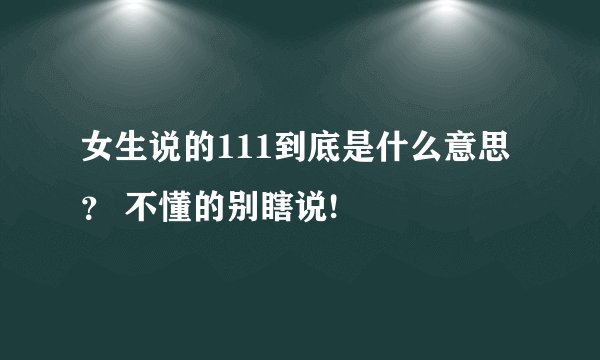 女生说的111到底是什么意思？ 不懂的别瞎说!