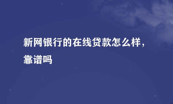 新网银行的在线贷款怎么样，靠谱吗