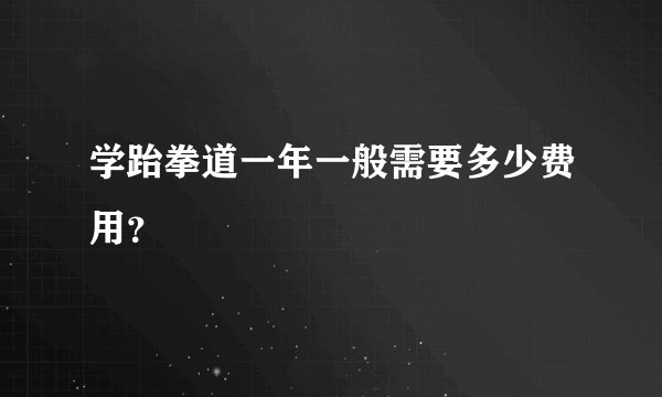学跆拳道一年一般需要多少费用？