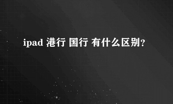 ipad 港行 国行 有什么区别？