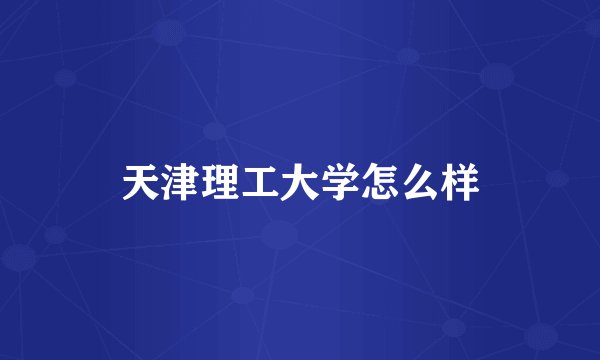 天津理工大学怎么样