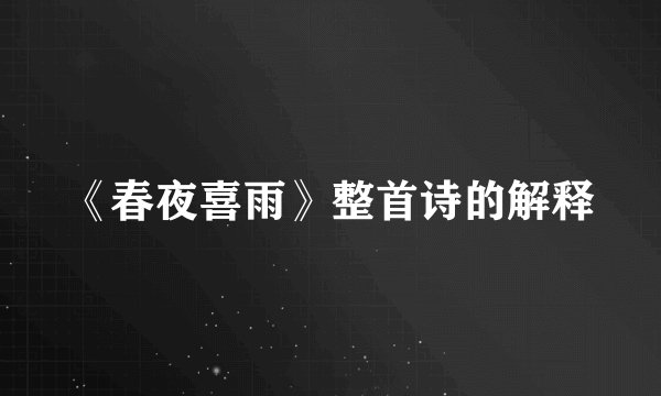 《春夜喜雨》整首诗的解释