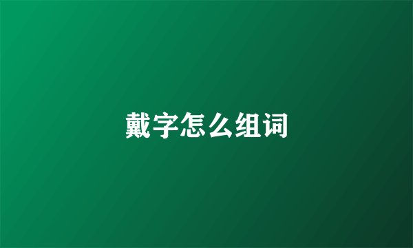 戴字怎么组词