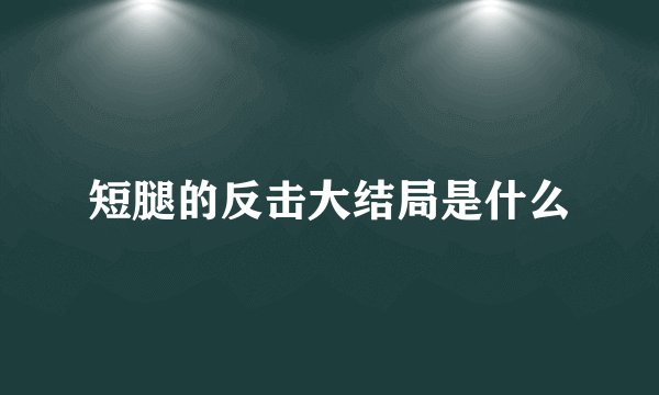 短腿的反击大结局是什么