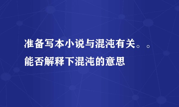准备写本小说与混沌有关。。能否解释下混沌的意思