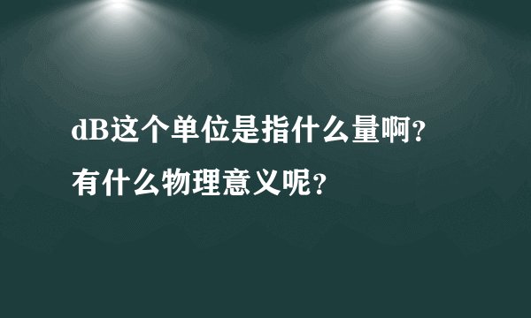 dB这个单位是指什么量啊？有什么物理意义呢？