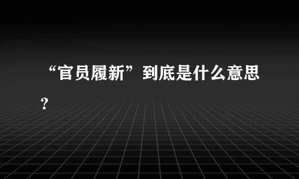 “官员履新”到底是什么意思？
