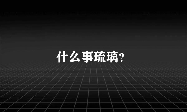 什么事琉璃？