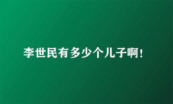 李世民有多少个儿子啊！