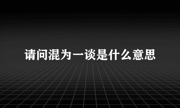 请问混为一谈是什么意思