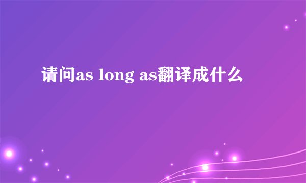 请问as long as翻译成什么