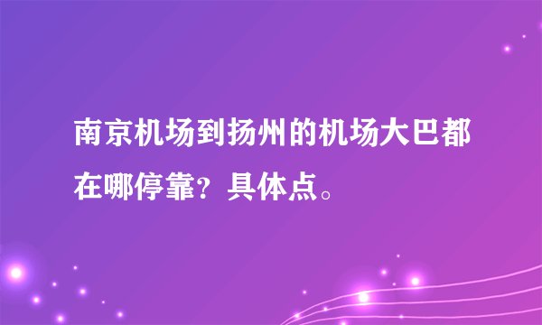 南京机场到扬州的机场大巴都在哪停靠？具体点。