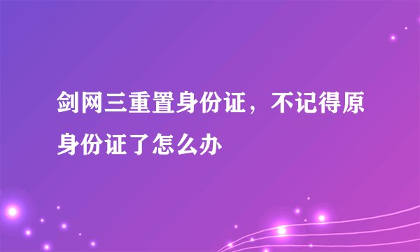 剑网三重置身份证，不记得原身份证了怎么办
