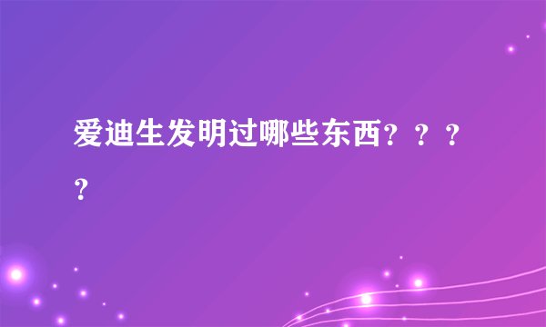 爱迪生发明过哪些东西????