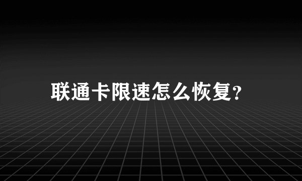 联通卡限速怎么恢复？