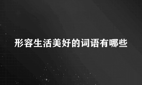 形容生活美好的词语有哪些
