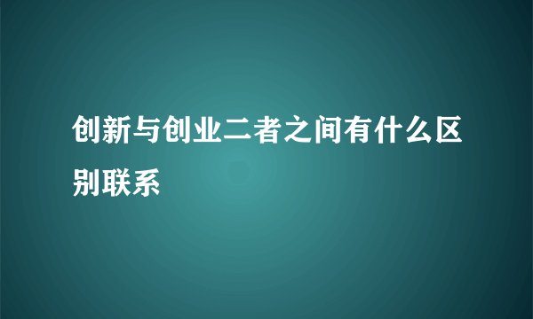 创新与创业二者之间有什么区别联系