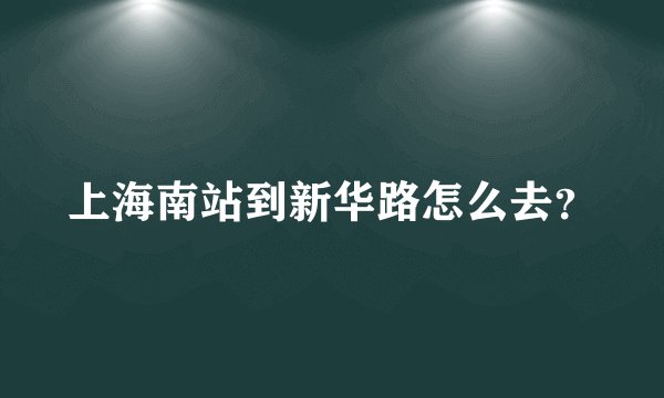 上海南站到新华路怎么去？