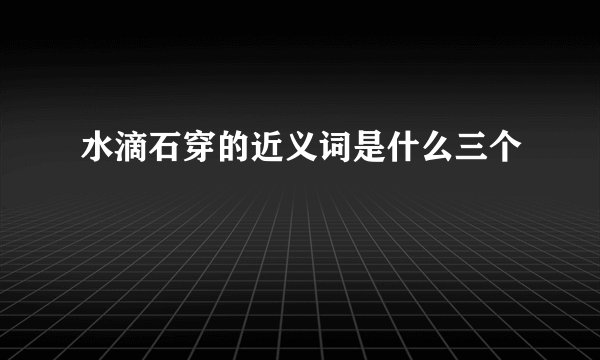 水滴石穿的近义词是什么三个