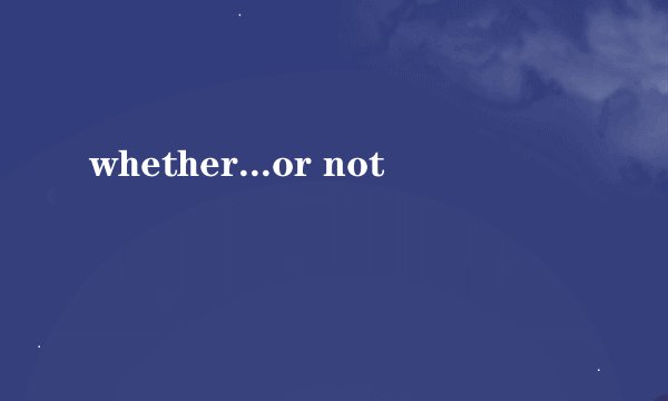 whether...or not