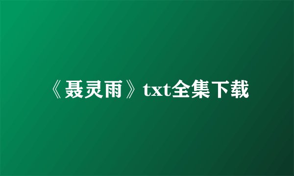 《聂灵雨》txt全集下载