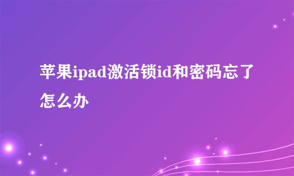 苹果ipad激活锁id和密码忘了怎么办