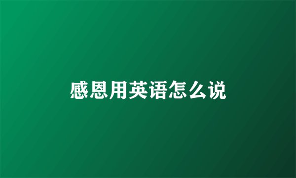感恩用英语怎么说