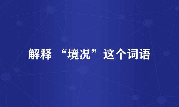 解释 “境况”这个词语