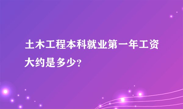 土木工程本科就业第一年工资大约是多少？
