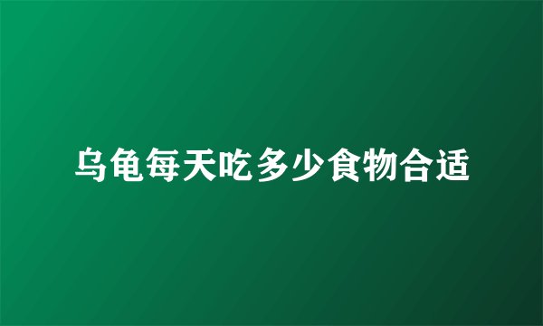 乌龟每天吃多少食物合适