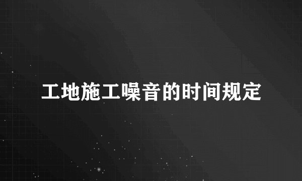 工地施工噪音的时间规定